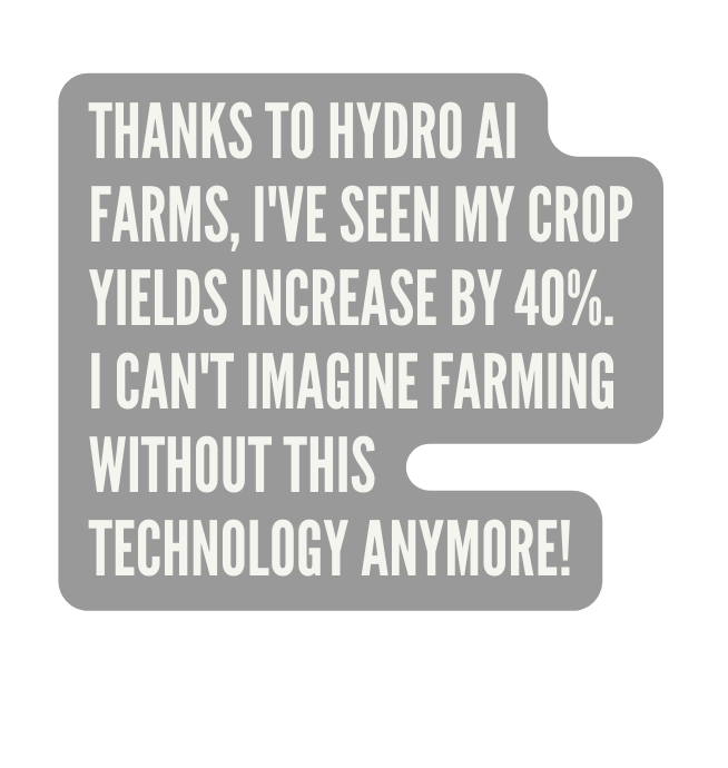 Thanks to Hydro AI Farms I ve seen my crop yields increase by 40 I can t imagine farming without this technology anymore
